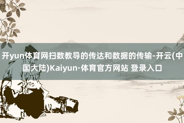 开yun体育网扫数教导的传达和数据的传输-开云(中国大陆)Kaiyun·体育官方网站 登录入口