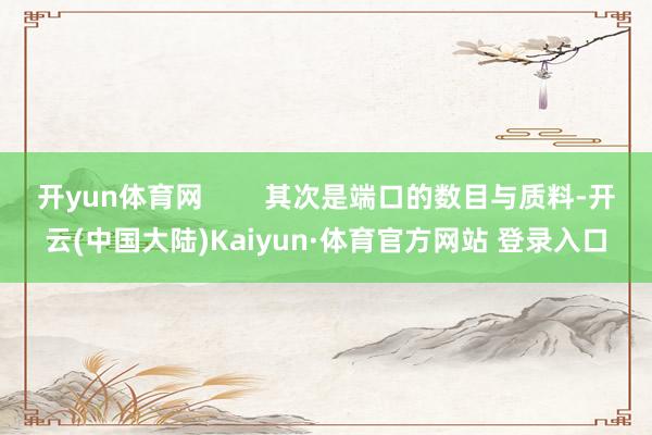 开yun体育网        其次是端口的数目与质料-开云(中国大陆)Kaiyun·体育官方网站 登录入口