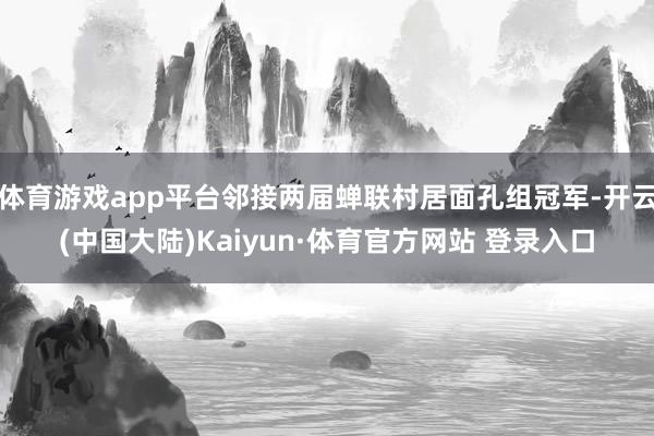 体育游戏app平台邻接两届蝉联村居面孔组冠军-开云(中国大陆)Kaiyun·体育官方网站 登录入口