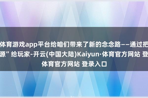 体育游戏app平台给咱们带来了新的念念路——通过把AI“开源”给玩家-开云(中国大陆)Kaiyun·体育官方网站 登录入口