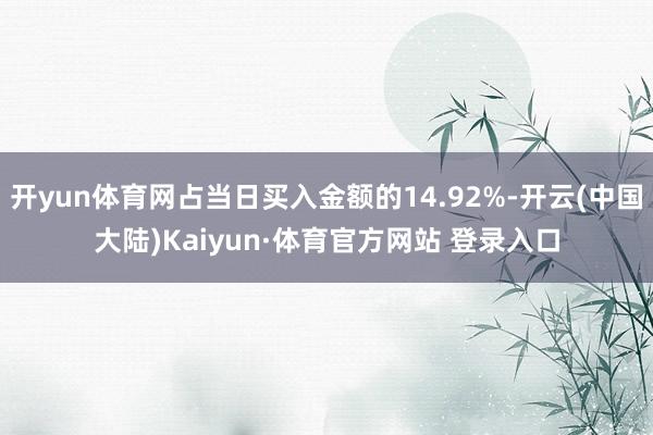 开yun体育网占当日买入金额的14.92%-开云(中国大陆)Kaiyun·体育官方网站 登录入口