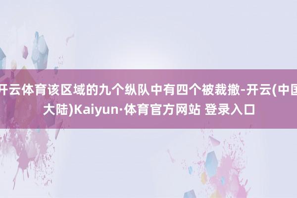 开云体育该区域的九个纵队中有四个被裁撤-开云(中国大陆)Kaiyun·体育官方网站 登录入口