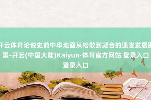 开云体育论说史前中华地面从松散到凝合的通晓发展图景-开云(中国大陆)Kaiyun·体育官方网站 登录入口