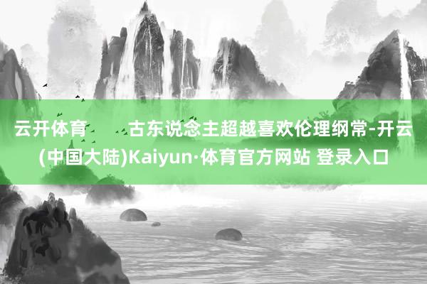 云开体育        古东说念主超越喜欢伦理纲常-开云(中国大陆)Kaiyun·体育官方网站 登录入口