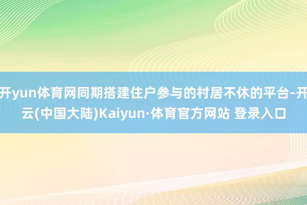 开yun体育网同期搭建住户参与的村居不休的平台-开云(中国大陆)Kaiyun·体育官方网站 登录入口