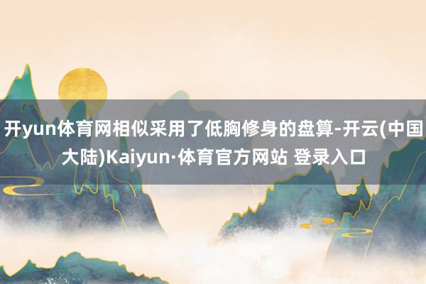 开yun体育网相似采用了低胸修身的盘算-开云(中国大陆)Kaiyun·体育官方网站 登录入口