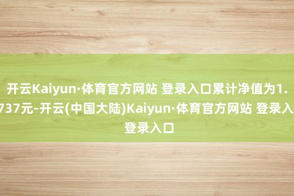 开云Kaiyun·体育官方网站 登录入口累计净值为1.0737元-开云(中国大陆)Kaiyun·体育官方网站 登录入口