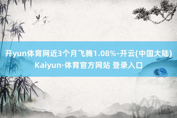 开yun体育网近3个月飞腾1.08%-开云(中国大陆)Kaiyun·体育官方网站 登录入口