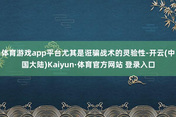 体育游戏app平台尤其是诳骗战术的灵验性-开云(中国大陆)Kaiyun·体育官方网站 登录入口