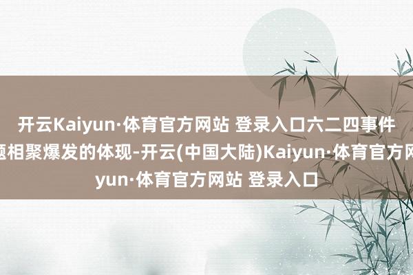 开云Kaiyun·体育官方网站 登录入口六二四事件即是这种问题相聚爆发的体现-开云(中国大陆)Kaiyun·体育官方网站 登录入口