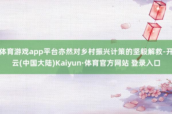 体育游戏app平台亦然对乡村振兴计策的坚毅解救-开云(中国大陆)Kaiyun·体育官方网站 登录入口