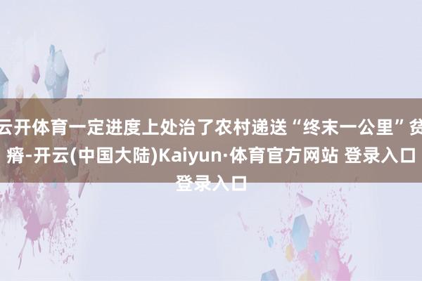 云开体育一定进度上处治了农村递送“终末一公里”贫瘠-开云(中国大陆)Kaiyun·体育官方网站 登录入口