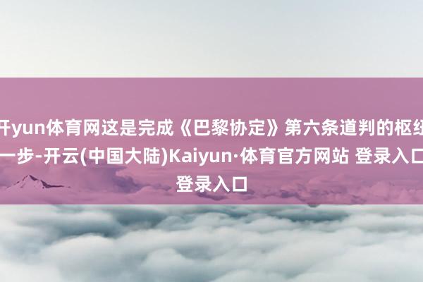 开yun体育网这是完成《巴黎协定》第六条道判的枢纽一步-开云(中国大陆)Kaiyun·体育官方网站 登录入口