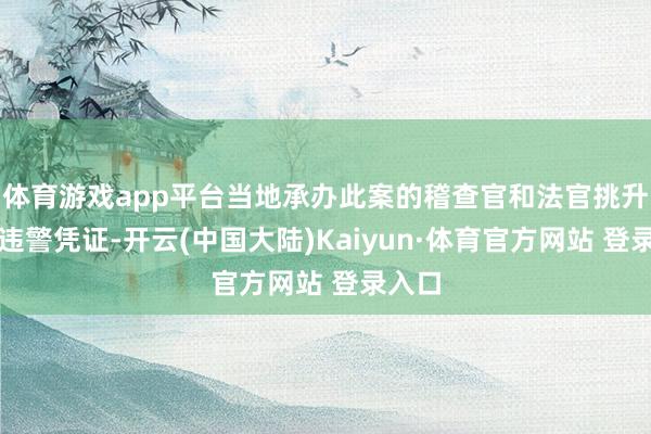 体育游戏app平台当地承办此案的稽查官和法官挑升采信违警凭证-开云(中国大陆)Kaiyun·体育官方网站 登录入口